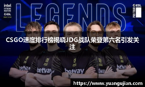 CSGO速度排行榜揭晓JDG战队荣登第六名引发关注