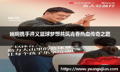 姚明携手遵义篮球梦想共筑青春热血传奇之路