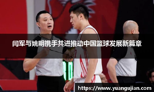 闫军与姚明携手共进推动中国篮球发展新篇章