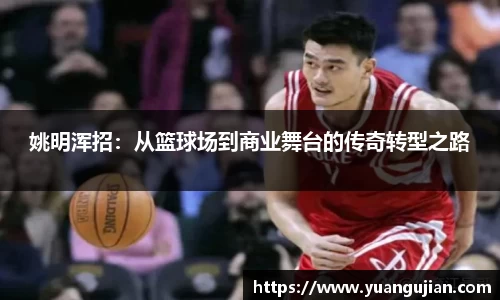 姚明浑招：从篮球场到商业舞台的传奇转型之路