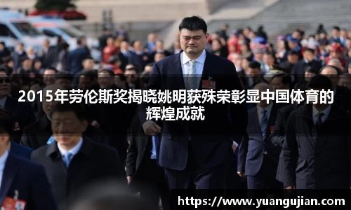 2015年劳伦斯奖揭晓姚明获殊荣彰显中国体育的辉煌成就