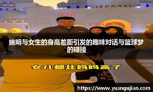 姚明与女生的身高差距引发的趣味对话与篮球梦的碰撞
