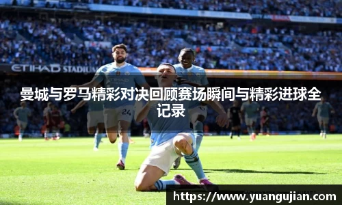 曼城与罗马精彩对决回顾赛场瞬间与精彩进球全记录