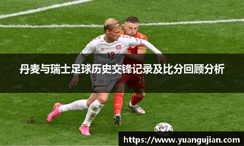 丹麦与瑞士足球历史交锋记录及比分回顾分析